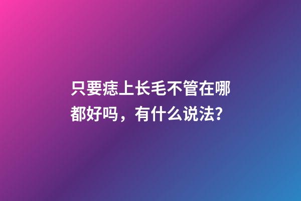只要痣上长毛不管在哪都好吗，有什么说法？