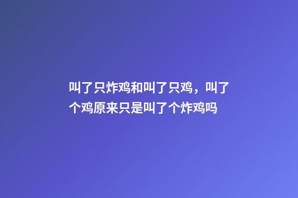 叫了只炸鸡和叫了只鸡，叫了个鸡原来只是叫了个炸鸡吗-第1张-观点-玄机派