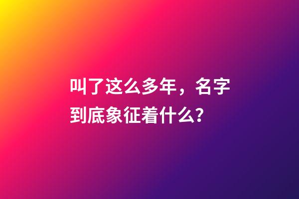 叫了这么多年，名字到底象征着什么？