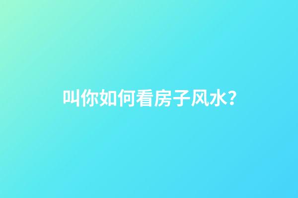 叫你如何看房子风水？