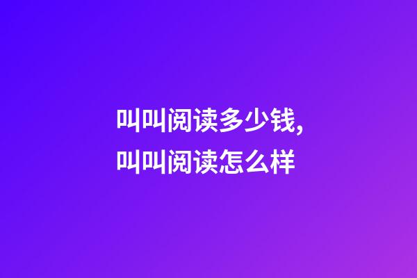 叫叫阅读多少钱,叫叫阅读怎么样-第1张-观点-玄机派