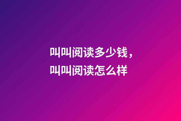 叫叫阅读多少钱，叫叫阅读怎么样-第1张-观点-玄机派