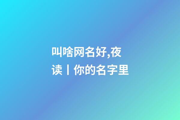 叫啥网名好,夜读丨你的名字里-第1张-观点-玄机派