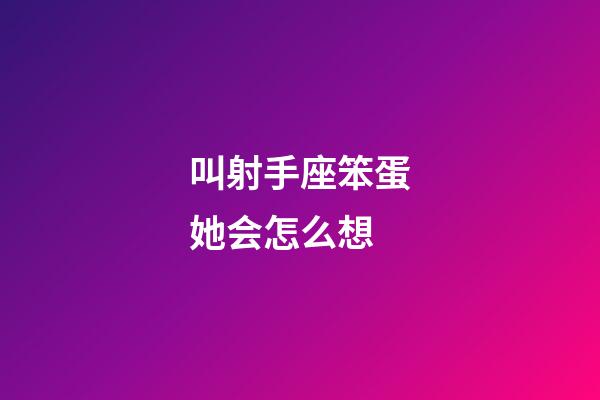 叫射手座笨蛋她会怎么想