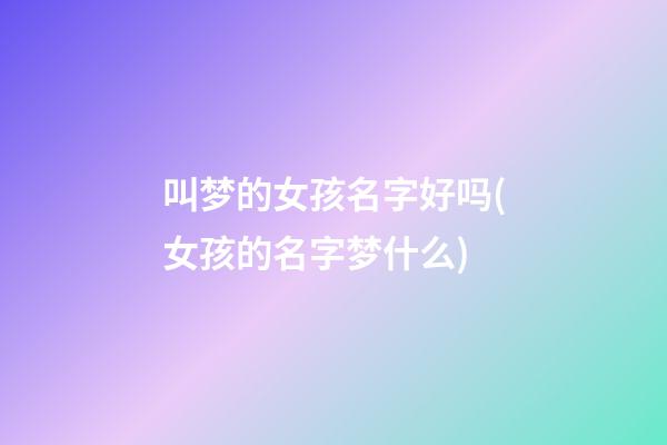 叫梦的女孩名字好吗(女孩的名字梦什么)