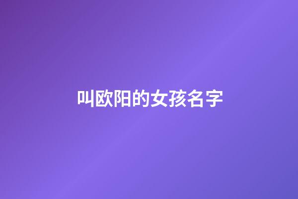 叫欧阳的女孩名字(欧阳取名字女孩名字)-第1张-女孩起名-玄机派