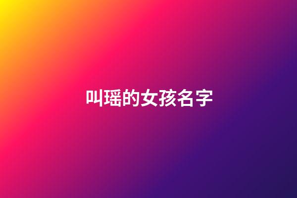 叫瑶的女孩名字(女孩叫瑶什么好听)-第1张-女孩起名-玄机派