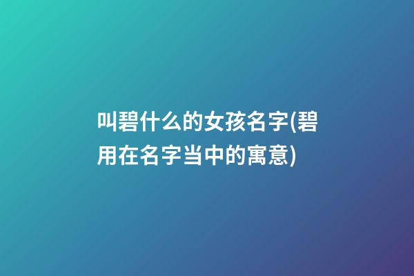 叫碧什么的女孩名字(碧用在名字当中的寓意)