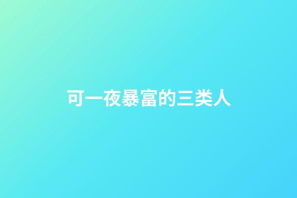 可一夜暴富的三类人
