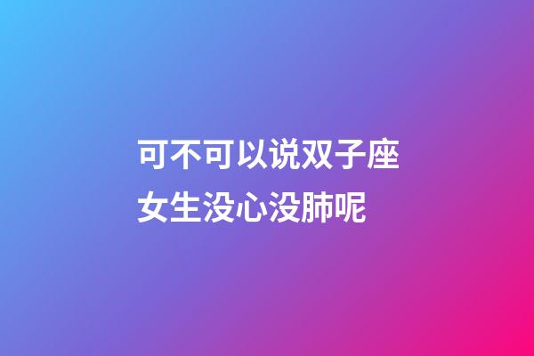 可不可以说双子座女生没心没肺呢-第1张-星座运势-玄机派