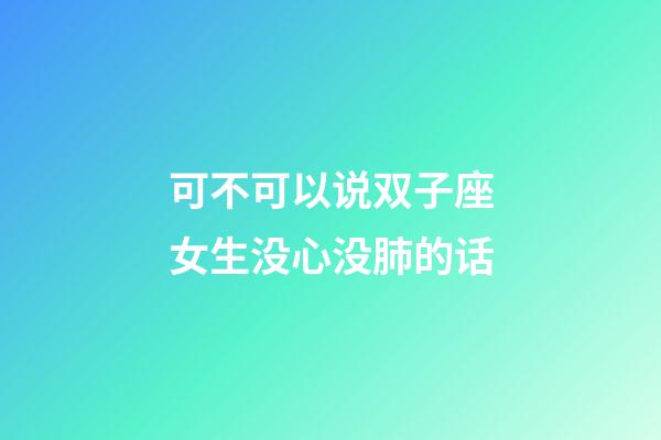 可不可以说双子座女生没心没肺的话-第1张-星座运势-玄机派