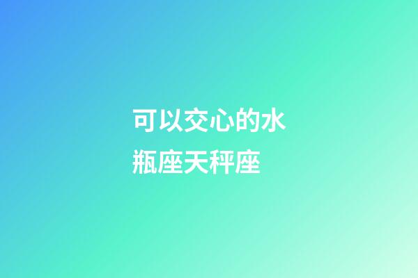 可以交心的水瓶座天秤座-第1张-星座运势-玄机派