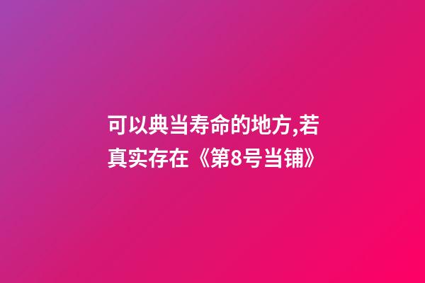 可以典当寿命的地方,若真实存在《第8号当铺》-第1张-观点-玄机派