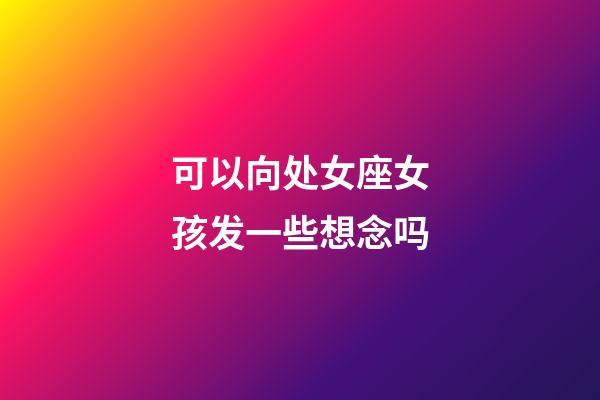 可以向处女座女孩发一些想念吗-第1张-星座运势-玄机派