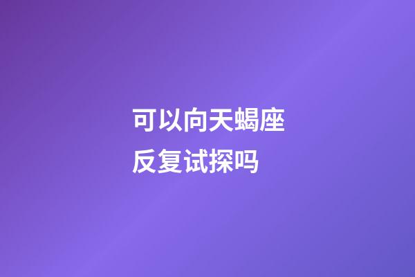 可以向天蝎座反复试探吗-第1张-星座运势-玄机派