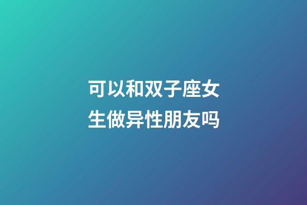 可以和双子座女生做异性朋友吗-第1张-星座运势-玄机派
