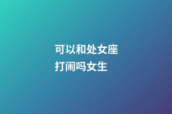 可以和处女座打闹吗女生-第1张-星座运势-玄机派