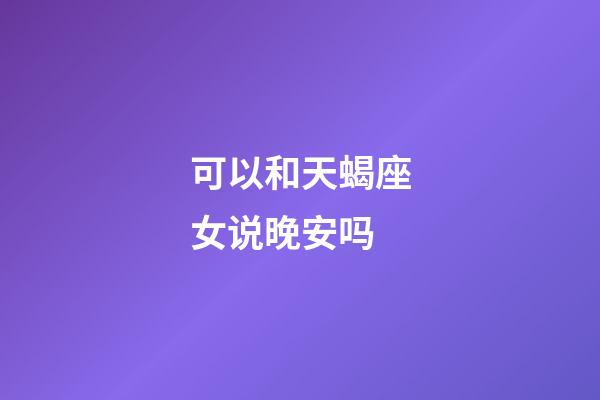 可以和天蝎座女说晚安吗-第1张-星座运势-玄机派