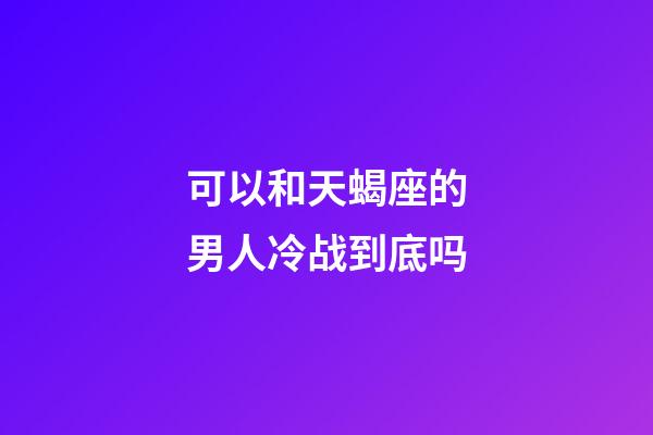 可以和天蝎座的男人冷战到底吗-第1张-星座运势-玄机派