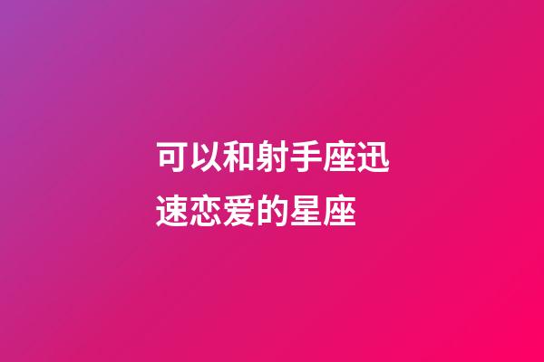 可以和射手座迅速恋爱的星座-第1张-星座运势-玄机派