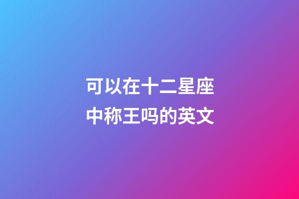 可以在十二星座中称王吗的英文-第1张-星座运势-玄机派