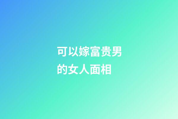 可以嫁富贵男的女人面相