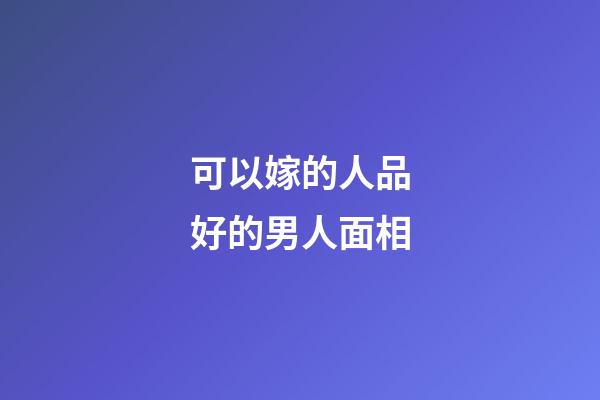 可以嫁的人品好的男人面相