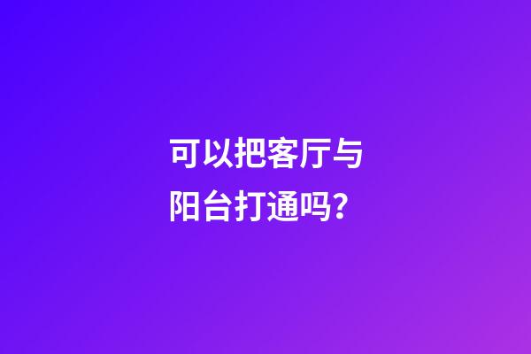 可以把客厅与阳台打通吗？