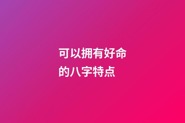 可以拥有好命的八字特点