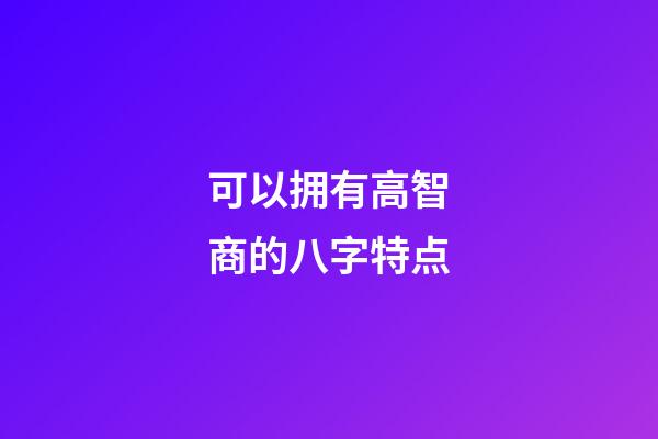 可以拥有高智商的八字特点