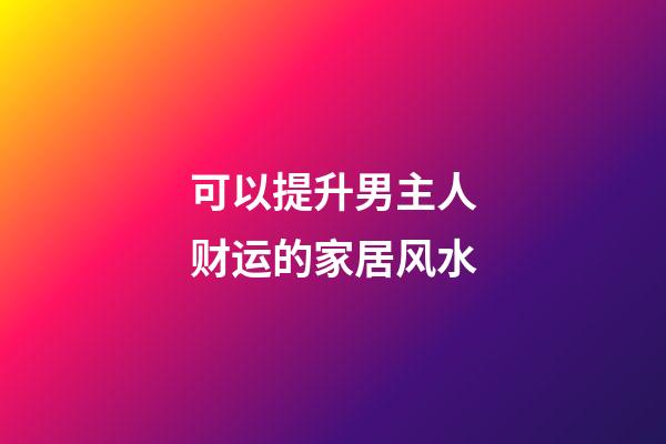 可以提升男主人财运的家居风水