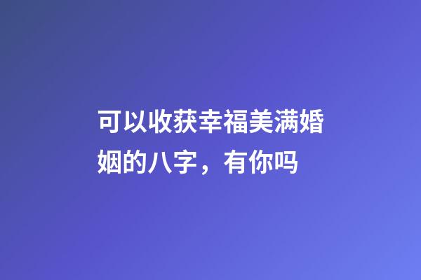 可以收获幸福美满婚姻的八字，有你吗?