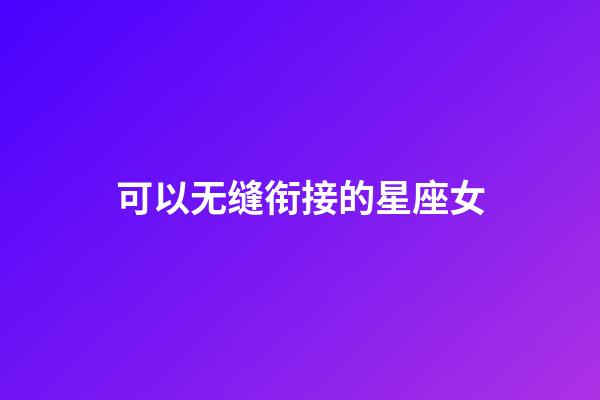 可以无缝衔接的星座女-第1张-星座运势-玄机派