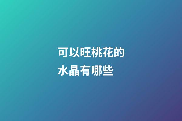 可以旺桃花的水晶有哪些