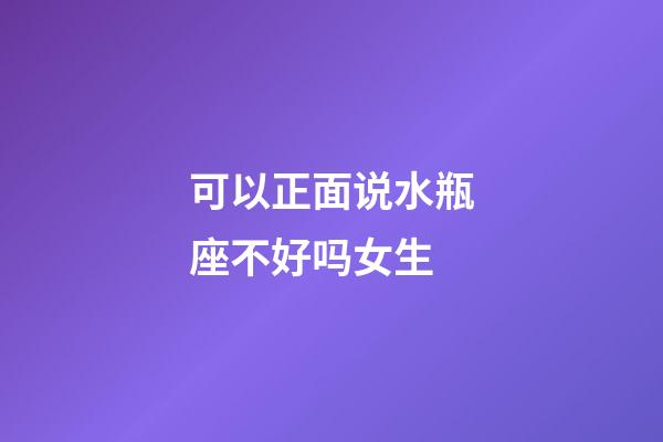 可以正面说水瓶座不好吗女生-第1张-星座运势-玄机派