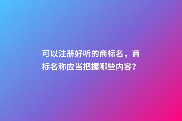 可以注册好听的商标名，商标名称应当把握哪些内容？