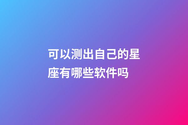 可以测出自己的星座有哪些软件吗-第1张-星座运势-玄机派
