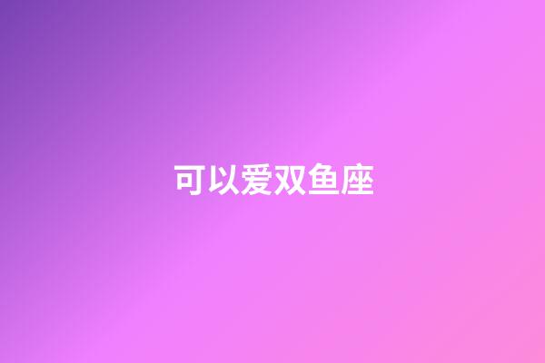 可以爱双鱼座-第1张-星座运势-玄机派