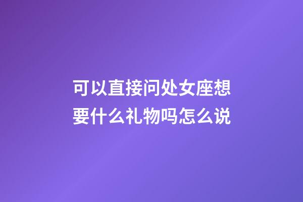 可以直接问处女座想要什么礼物吗怎么说-第1张-星座运势-玄机派