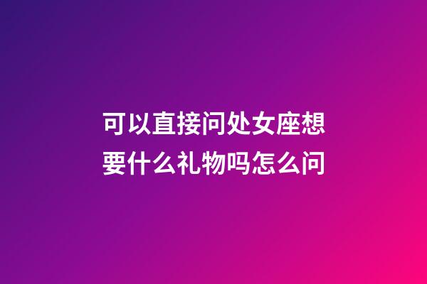 可以直接问处女座想要什么礼物吗怎么问-第1张-星座运势-玄机派
