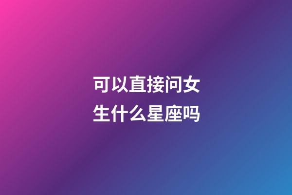可以直接问女生什么星座吗-第1张-星座运势-玄机派