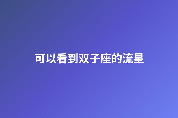 可以看到双子座的流星-第1张-星座运势-玄机派
