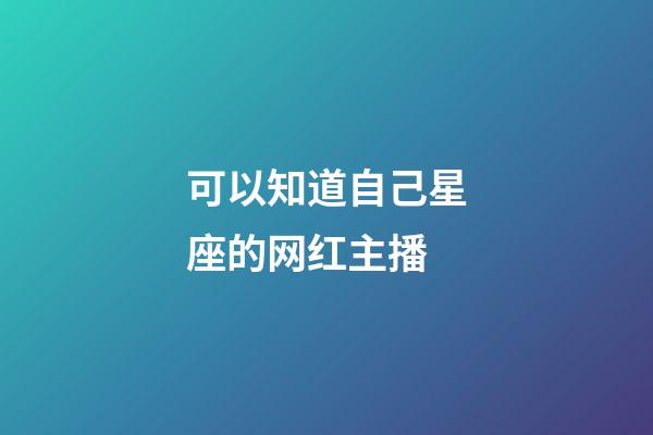 可以知道自己星座的网红主播-第1张-星座运势-玄机派