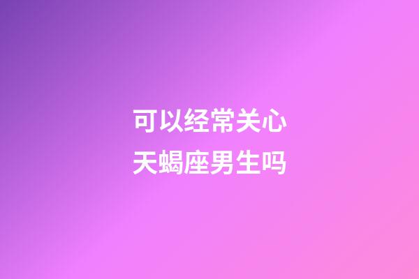 可以经常关心天蝎座男生吗-第1张-星座运势-玄机派