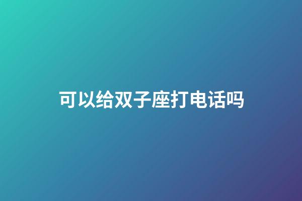 可以给双子座打电话吗-第1张-星座运势-玄机派