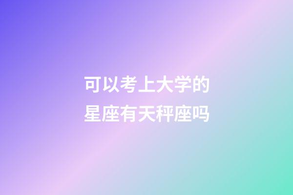 可以考上大学的星座有天秤座吗-第1张-星座运势-玄机派