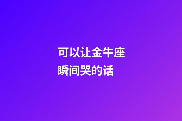 可以让金牛座瞬间哭的话-第1张-星座运势-玄机派