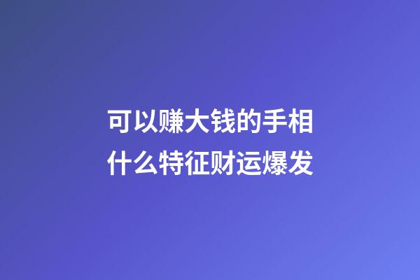 可以赚大钱的手相什么特征财运爆发