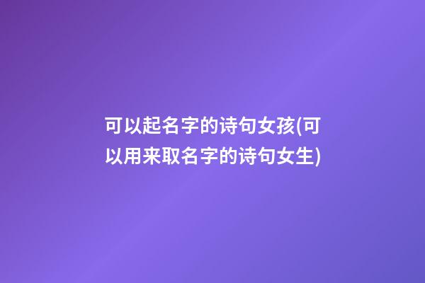 可以起名字的诗句女孩(可以用来取名字的诗句女生)