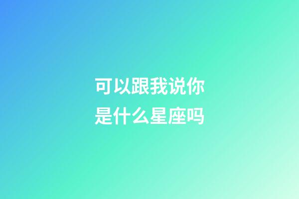 可以跟我说你是什么星座吗-第1张-星座运势-玄机派